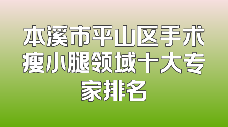 本溪市平山区手术瘦小腿领域十大专家排名