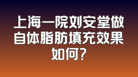 上海一院刘安堂做自体脂肪填充效果如何？