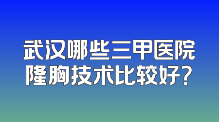 武汉哪些三甲医院隆胸技术比较好？