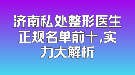 济南私处整形医生正规名单前十，实力大解析
