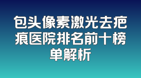 包头像素激光去疤痕医院排名前十榜单解析