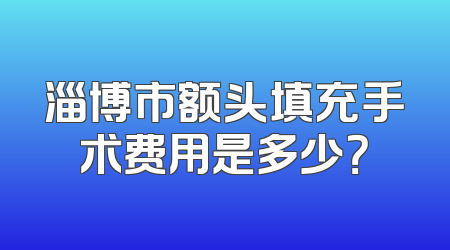 淄博市额头填充手术费用是多少？