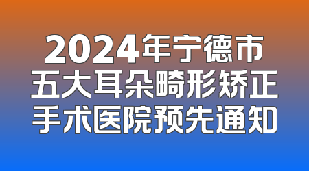 2024年宁德市五大耳朵畸形矫正手术医院预先通知