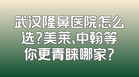 武汉隆鼻医院怎么选？美莱、中翰等你更青睐哪家？