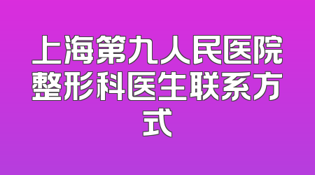 上海第九人民医院整形科医生联系方式