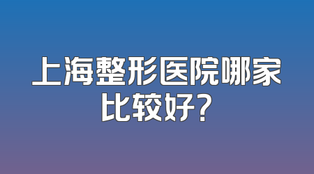 上海整形医院哪家比较好？