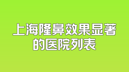 上海隆鼻效果显著的医院列表