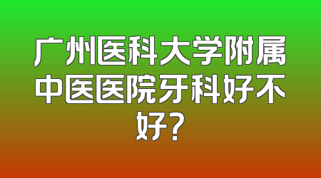 广州医科大学附属中医医院牙科好不好？