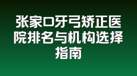张家口牙弓矫正医院排名与机构选择指南