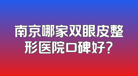 南京哪家双眼皮整形医院口碑好？