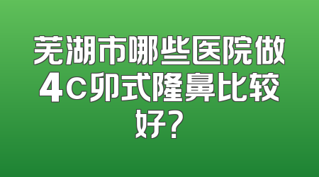 芜湖市哪些医院做4c卯式隆鼻比较好？
