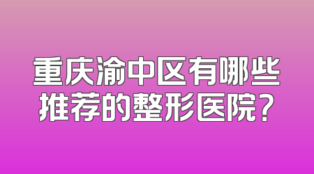 重庆渝中区有哪些推荐的整形医院？