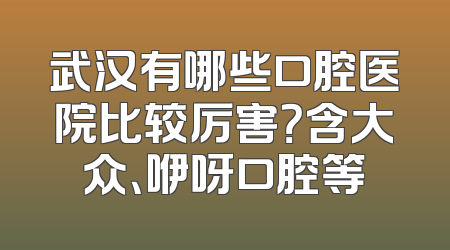 武汉有哪些口腔医院比较厉害？含大众、咿呀口腔等