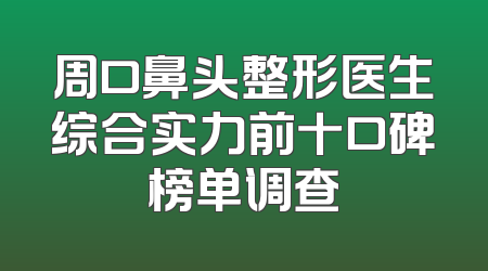 周口鼻头整形医生综合实力前十口碑榜单调查