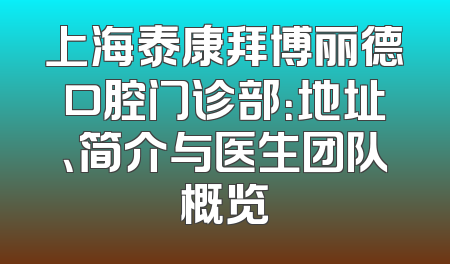 上海泰康拜博丽德口腔门诊部：地址、简介与医生团队概览