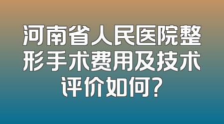 河南省人民医院整形手术费用及技术评价如何？