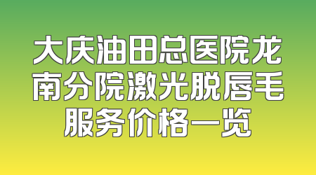 大庆油田总医院龙南分院激光脱唇毛服务价格一览