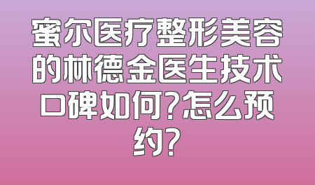 蜜尔医疗整形美容的林德金医生技术口碑如何？怎么预约？