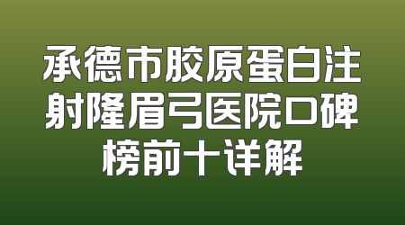 承德市胶原蛋白注射隆眉弓医院口碑榜前十详解