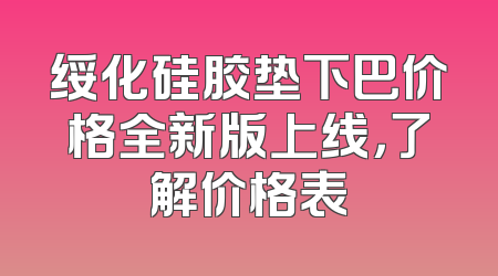 绥化硅胶垫下巴价格全新版上线，了解价格表