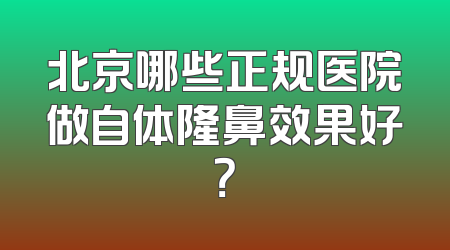 北京哪些正规医院做自体隆鼻效果好？