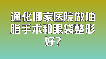 通化哪家医院做抽脂手术和眼袋整形好？