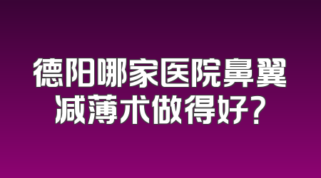 德阳哪家医院鼻翼减薄术做得好？