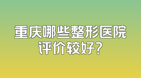 重庆哪些整形医院评价较好？
