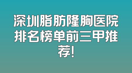 深圳脂肪隆胸医院排名榜单前三甲推荐！