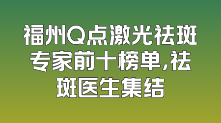 福州Q点激光祛斑专家前十榜单，祛斑医生集结