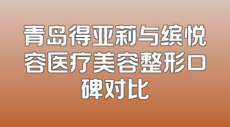青岛得亚莉与缤悦容医疗美容整形口碑对比