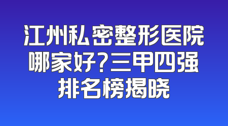 江州私密整形医院哪家好？三甲四强排名榜揭晓