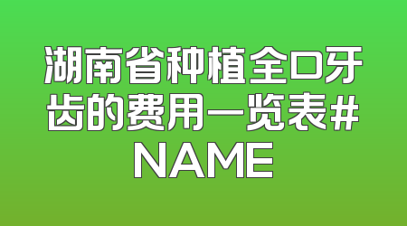 湖南省种植全口牙齿的费用一览表#NAME