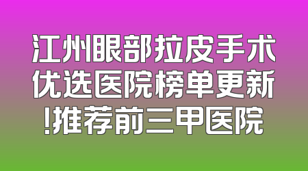 江州眼部拉皮手术优选医院榜单更新！推荐前三甲医院