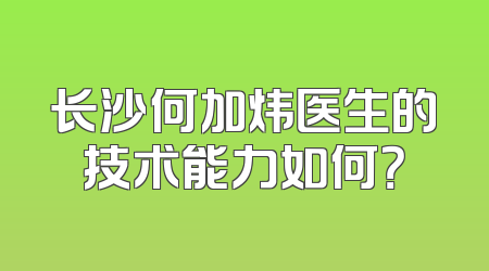 长沙何加炜医生的技术能力如何？