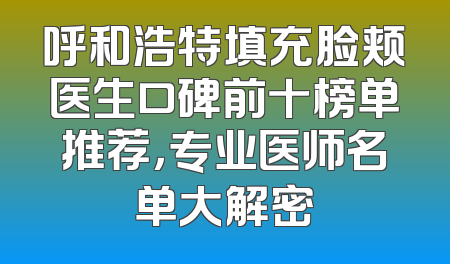 呼和浩特填充脸颊医生口碑前十榜单推荐，专业医师名单大解密