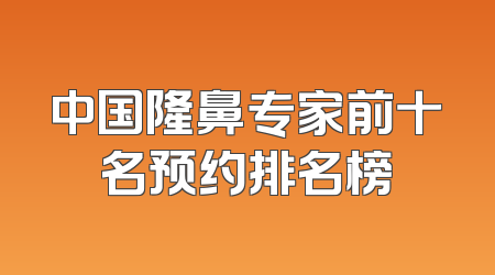 中国隆鼻专家前十名预约排名榜