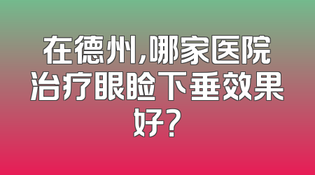 在德州，哪家医院治疗眼睑下垂效果好？