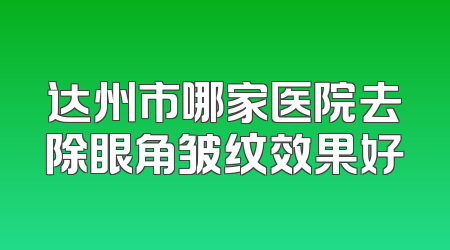 达州市哪家医院去除眼角皱纹效果好