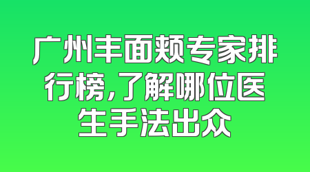 广州丰面颊专家排行榜，了解哪位医生手法出众