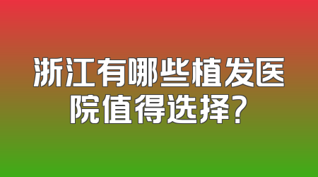 浙江有哪些植发医院值得选择？