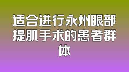 适合进行永州眼部提肌手术的患者群体