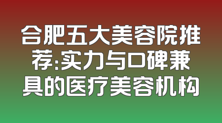 合肥五大美容院推荐：实力与口碑兼具的医疗美容机构