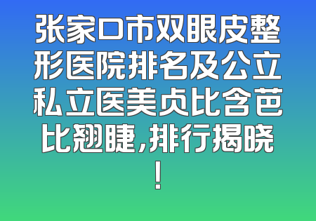 张家口市双眼皮整形医院排名及公立私立医美占比含芭比翘睫，排行揭晓！
