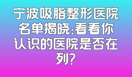 宁波吸脂整形医院名单揭晓：看看你认识的医院是否在列？