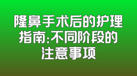 隆鼻手术后的护理指南：不同阶段的注意事项