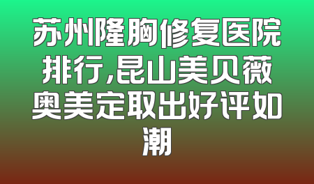 苏州隆胸修复医院排行，昆山美贝薇奥美定取出好评如潮