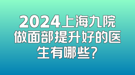 2024上海九院做面部提升好的医生有哪些？