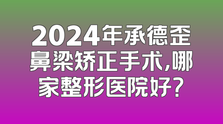 2024年承德歪鼻梁矫正手术，哪家整形医院好？