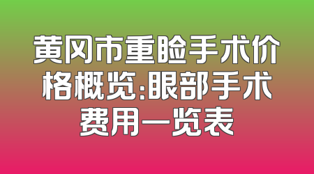 黄冈市重睑手术价格概览：眼部手术费用一览表